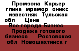 Промзона. Карьер глина, мрамор, оникс, известняк. Тульская обл.  › Цена ­ 250 000 000 - Все города Бизнес » Продажа готового бизнеса   . Ростовская обл.,Новошахтинск г.